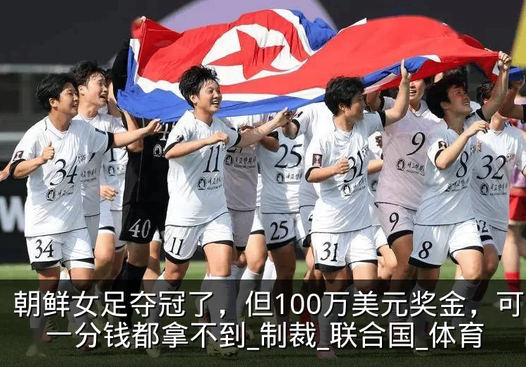 朝鲜女足夺冠了，但100万美元奖金，可能一分钱都拿不到_制裁_联合国_体育